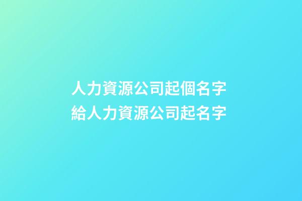 人力資源公司起個名字 給人力資源公司起名字-第1張-公司起名-玄機派